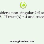 Consider a non-singular 2×2 square matrix A . If trace(A) = 4 and trace(A2 ) = 5