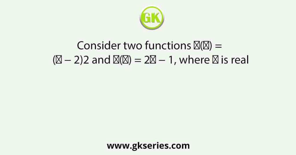 Consider two functions 𝑓(𝑥) = (𝑥 − 2)2 and 𝑔(𝑥) = 2𝑥 − 1, where 𝑥 is real