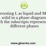 Denoting L as liquid and M as solid in a phase-diagram with the subscripts representing different phases