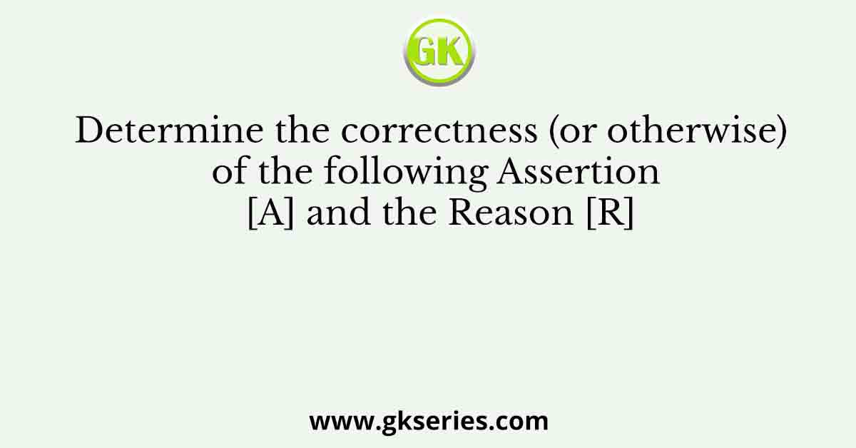 Determine the correctness (or otherwise) of the following Assertion [A] and the Reason [R]