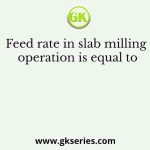 Feed rate in slab milling operation is equal to