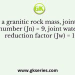 For a granitic rock mass, joint set number (Jn) = 9, joint water reduction factor (Jw) = 1
