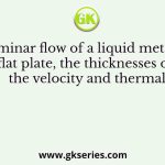 For a laminar flow of a liquid metal over a flat plate, the thicknesses of the velocity and thermal