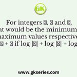 For integers 𝑎, 𝑏 and 𝑐, what would be the minimum and maximum values respectively of 𝑎 + 𝑏 + 𝑐 if log |𝑎| + log |𝑏| + log |𝑐| = 0