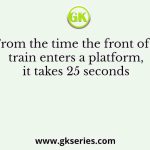 From the time the front of a train enters a platform, it takes 25 seconds