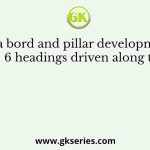 In a bord and pillar development district, 6 headings driven along the strike