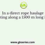 In a direct rope haulage operating along a 1500 m long incline