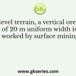 In a level terrain, a vertical orebody of 20 m uniform width is worked by surface mining