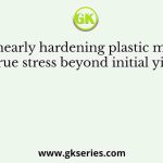 In a linearly hardening plastic material, the true stress beyond initial yielding