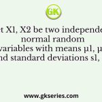 Let X1, X2 be two independent normal random variables with means µ1, µ2 and standard deviations s1, s2,