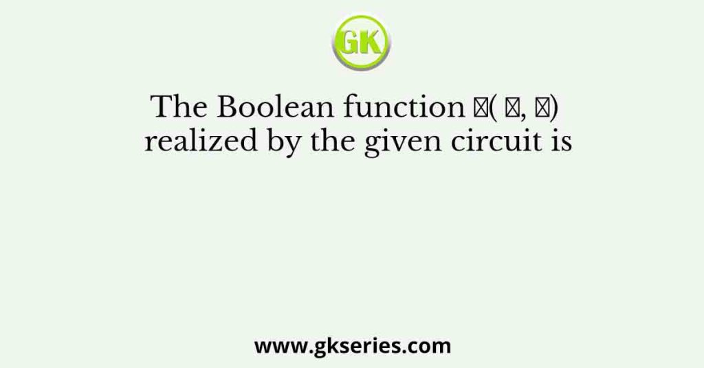 The Boolean function 𝐹( 𝑋, 𝑌) realized by the given circuit is
