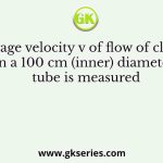 The average velocity v of flow of clear water in a 100 cm (inner) diameter tube is measured
