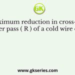 The maximum reduction in cross-sectional area per pass ( R ) of a cold wire drawing