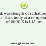 The peak wavelength of radiation emitted by a black body at a temperature of 2000 K is 1.45 µm