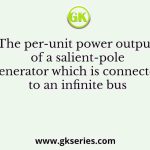 The per-unit power output of a salient-pole generator which is connected to an infinite bus