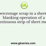 The percentage scrap in a sheet metal blanking operation of a continuous strip of sheet metal