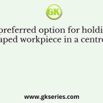 The preferred option for holding an odd-shaped workpiece in a centre lathe is