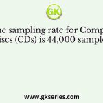 The sampling rate for Compact Discs (CDs) is 44,000 samples/s