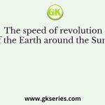 The speed of revolution of the Earth around the Sun is