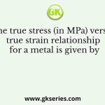 The true stress (in MPa) versus true strain relationship for a metal is given by