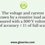The voltage and current drawn by a resistive load are measured with a 300 V voltmeter of accuracy ± 1% of full scale