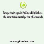 Two periodic signals 𝑥(𝑡) and 𝑦(𝑡) have the same fundamental period of 3 seconds