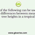 Which of the following can be used to test differences between mean tree heights in a tropical