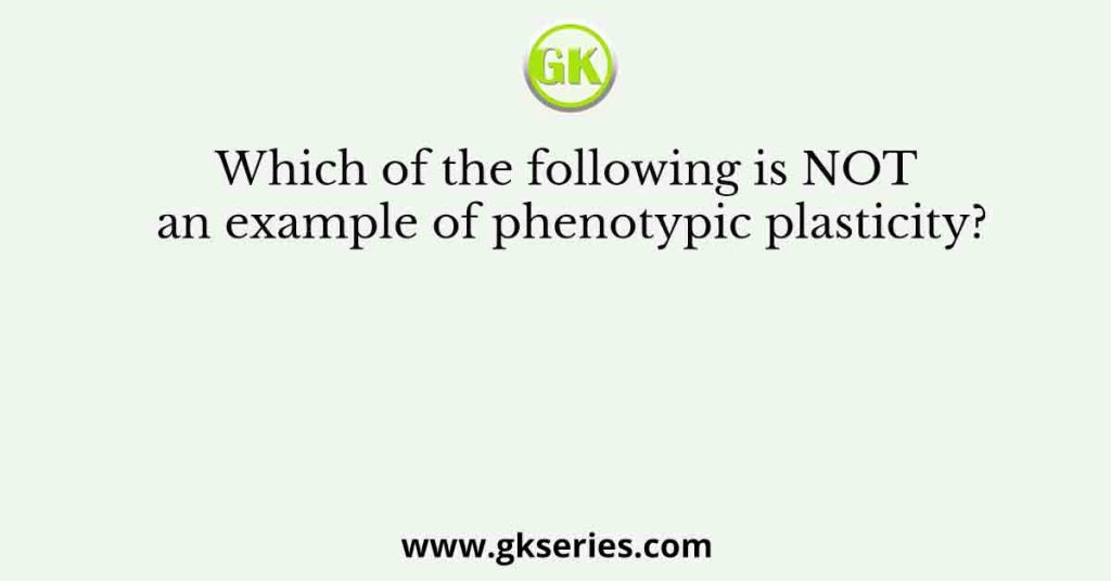 Which of the following is NOT an example of phenotypic plasticity?