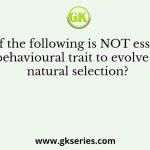 Which of the following is NOT essential for a behavioural trait to evolve by natural selection?