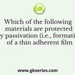 Which of the following materials are protected by passivation (i.e., formation of a thin adherent film