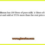 A milkman has 100 liters of pure milk. ’a' liters of milk is taken out and sold at 37.5% more than the cost price of the milk