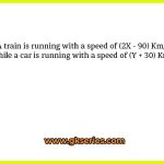 A train is running with a speed of (2X - 90) Km/hr while a car is running with a speed of (Y + 30) Km/hr