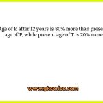 Age of R after 12 years is 80% more than present age of P, while present age of T is 20% more
