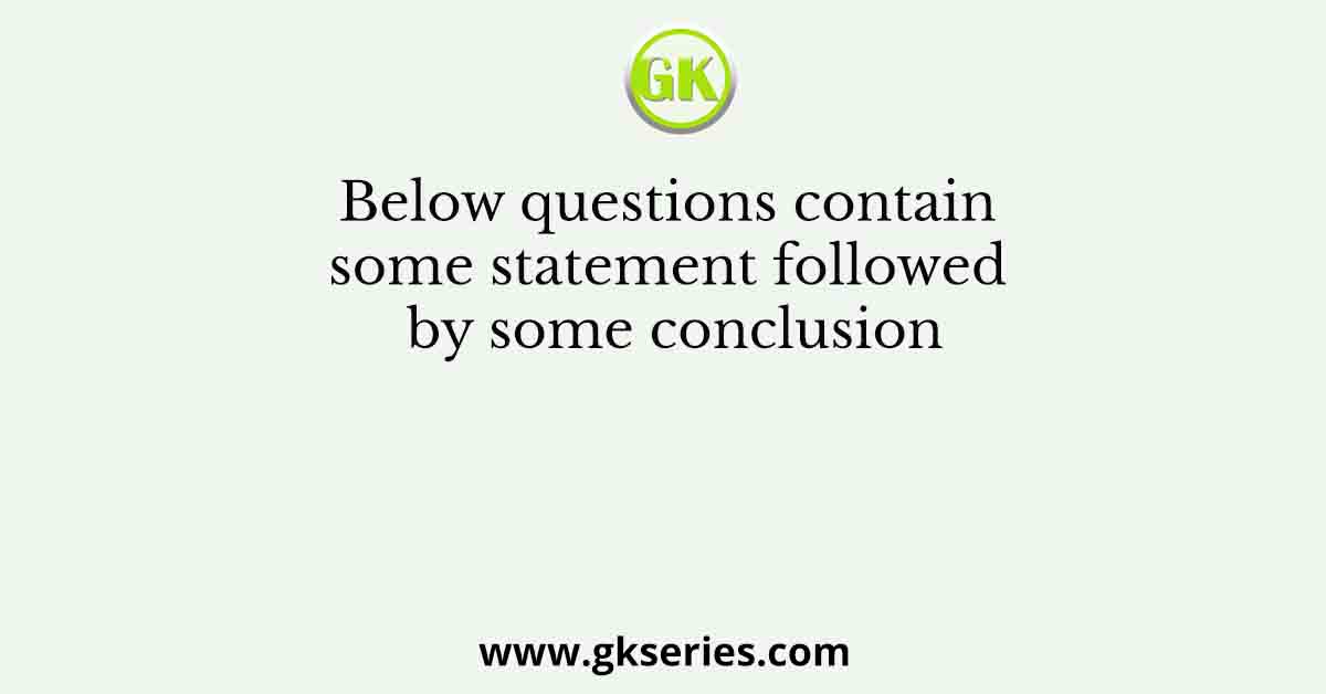 Below questions contain some statement followed by some conclusion