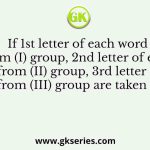If 1st letter of each word from (I) group, 2nd letter of each word from (II) group, 3rd letter of each word from (III) group are taken to form