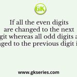 If all the even digits are changed to the next digit whereas all odd digits are changed to the previous digit in the