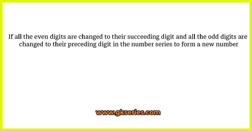 If all the even digits are changed to their succeeding digit and all the odd digits