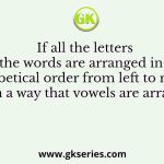 If all the letters in the words are arranged in the alphabetical order from left to right in such a way that vowels are arranged