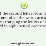If the second letter from the left end of all the words are taken after arranging the letters of each word in alphabetical order within