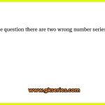 In the question there are two wrong number series given