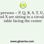 Nine persons – P, Q, R, S, T, U, V, W, and X are sitting in a circular table facing the center. Each person likes different numbers