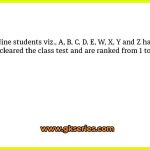 Nine students viz., A, B, C, D, E, W, X, Y and Z have cleared the class test and are ranked from 1 to 9