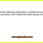 Read the following information carefully and answer the given questions: Once a thief had stolen money from the bank