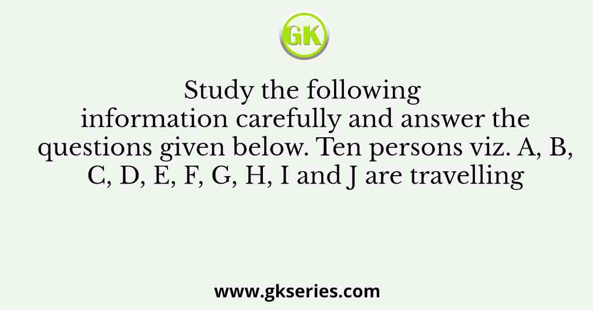 Study the following information carefully and answer the questions given below. Ten persons viz. A, B, C, D, E, F, G, H, I and J are travelling