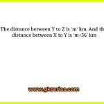 The distance between Y to Z is ‘m' km. And the distance between X to Y is ‘m+56’ km