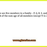 There are five members in a family – P, Q, R, S, and T. one fourth of the sum age of all members (except T) is 29 years