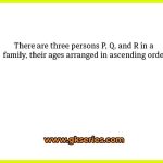There are three persons P, Q, and R in a family, their ages arranged in ascending order