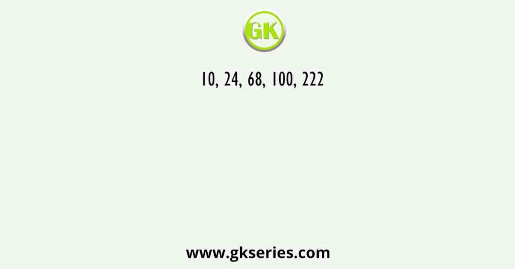 10, 24, 68, 100, 222