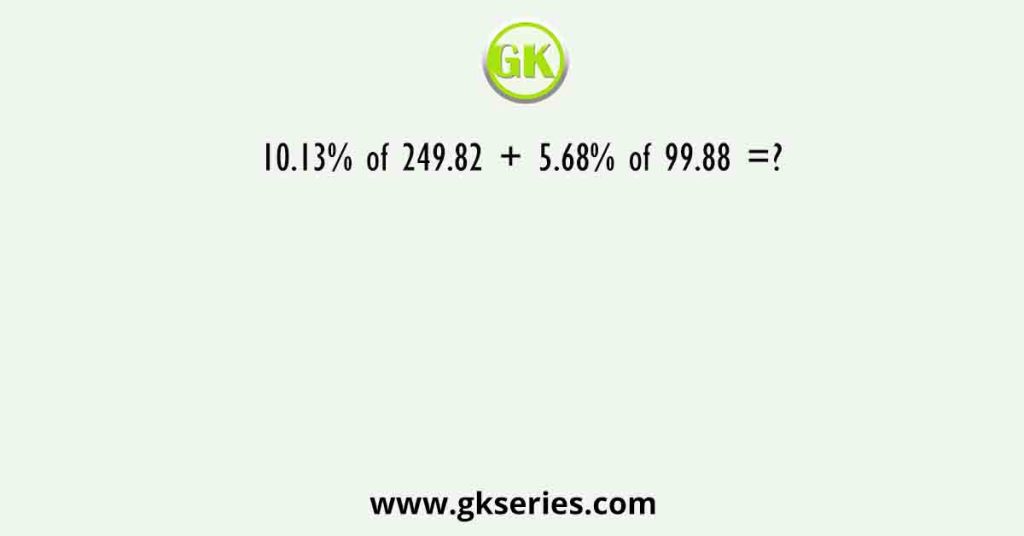 10.13% of 249.82 + 5.68% of 99.88 =?