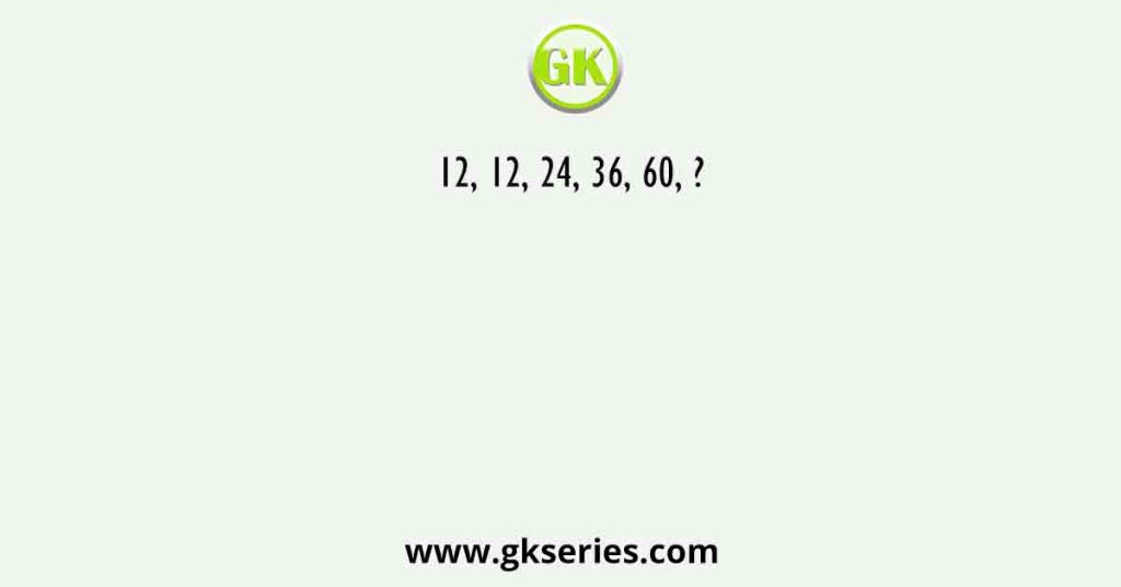 12, 12, 24, 36, 60, ?